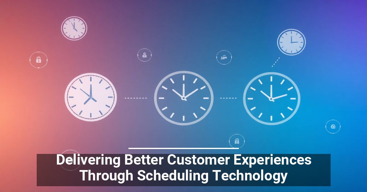 Delivering Better Customer Experiences Through Scheduling Technology